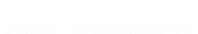 益佳銀管材——打造國(guó)內(nèi)最專業(yè)的管材生產(chǎn)商